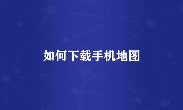 如何下载手机地图