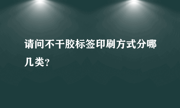 请问不干胶标签印刷方式分哪几类？