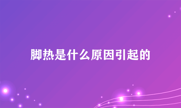 脚热是什么原因引起的