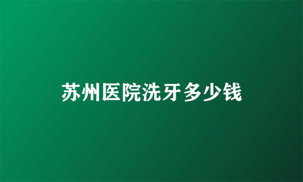苏州医院洗牙多少钱