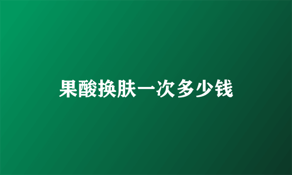 果酸换肤一次多少钱