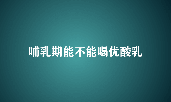 哺乳期能不能喝优酸乳