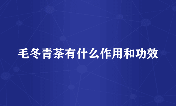 毛冬青茶有什么作用和功效