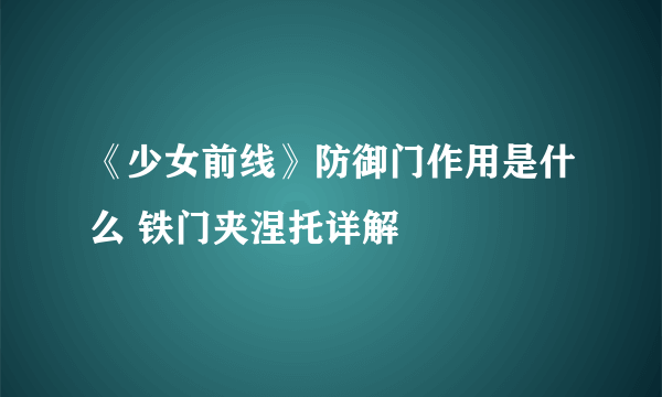 《少女前线》防御门作用是什么 铁门夹涅托详解