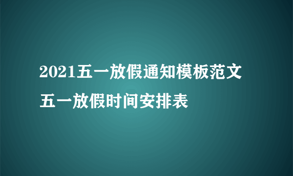 2021五一放假通知模板范文 五一放假时间安排表