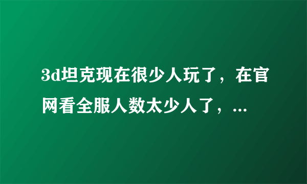 3d坦克现在很少人玩了，在官网看全服人数太少人了，为什么？hll问