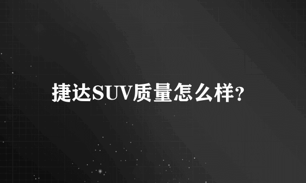 捷达SUV质量怎么样？