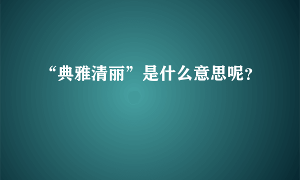 “典雅清丽”是什么意思呢？