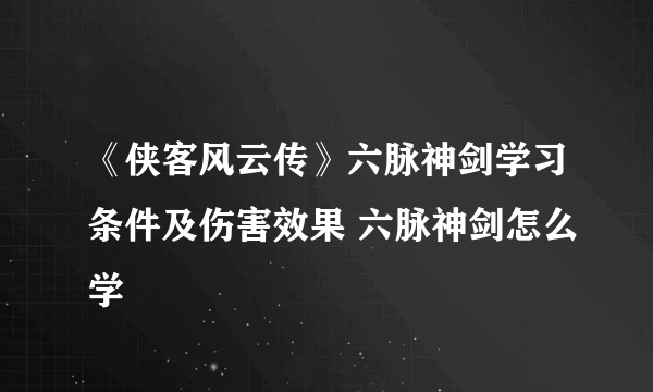 《侠客风云传》六脉神剑学习条件及伤害效果 六脉神剑怎么学