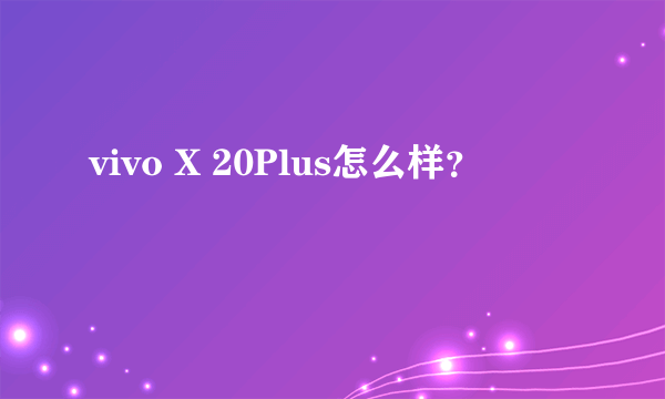 vivo X 20Plus怎么样？