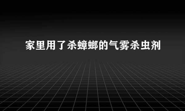 家里用了杀蟑螂的气雾杀虫剂