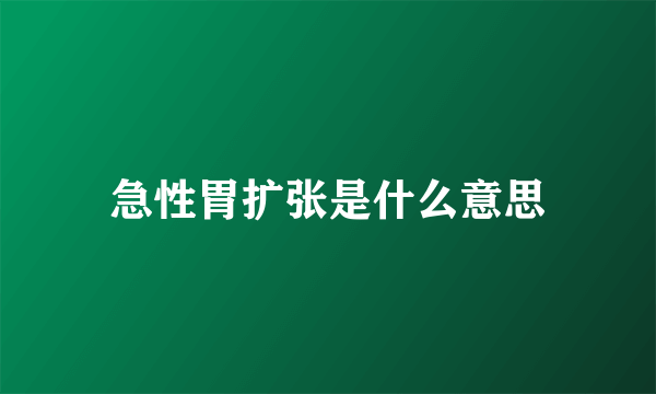 急性胃扩张是什么意思