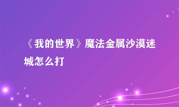 《我的世界》魔法金属沙漠迷城怎么打
