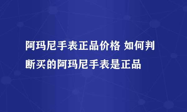 阿玛尼手表正品价格 如何判断买的阿玛尼手表是正品