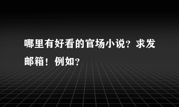 哪里有好看的官场小说？求发邮箱！例如？