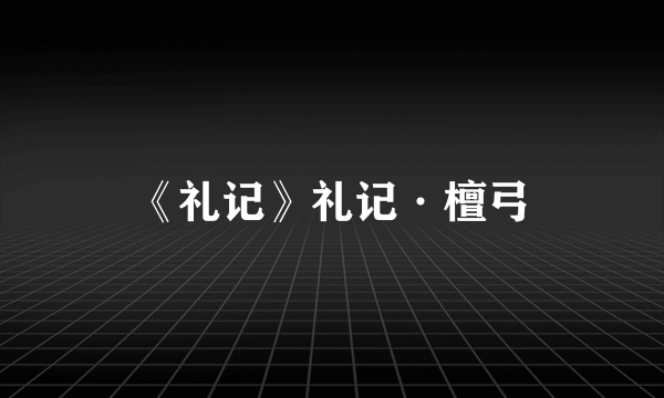 《礼记》礼记·檀弓