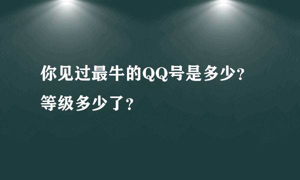 你见过最牛的QQ号是多少？等级多少了？