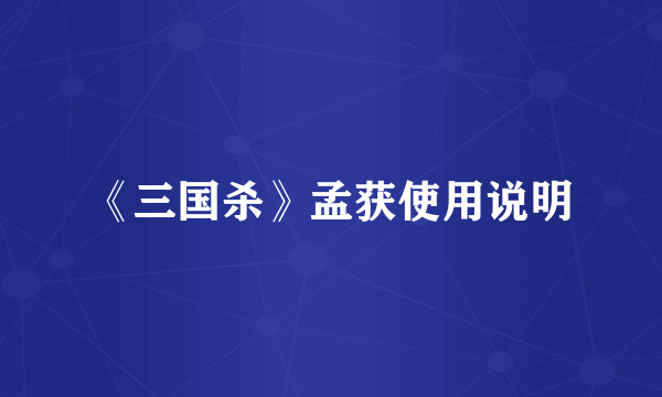 《三国杀》孟获使用说明