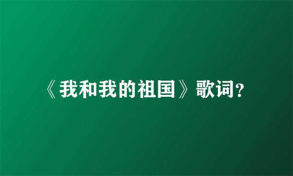 《我和我的祖国》歌词？