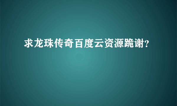 求龙珠传奇百度云资源跪谢？