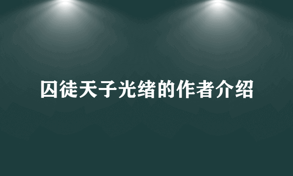 囚徒天子光绪的作者介绍