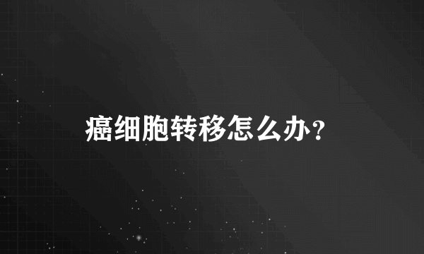 癌细胞转移怎么办？