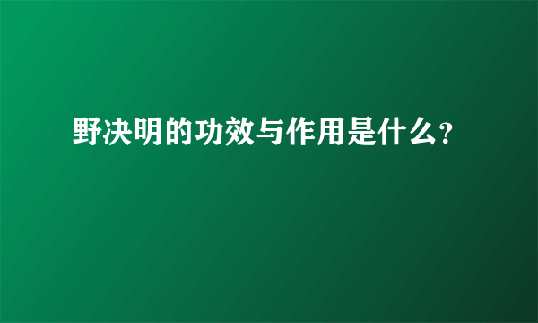 野决明的功效与作用是什么？