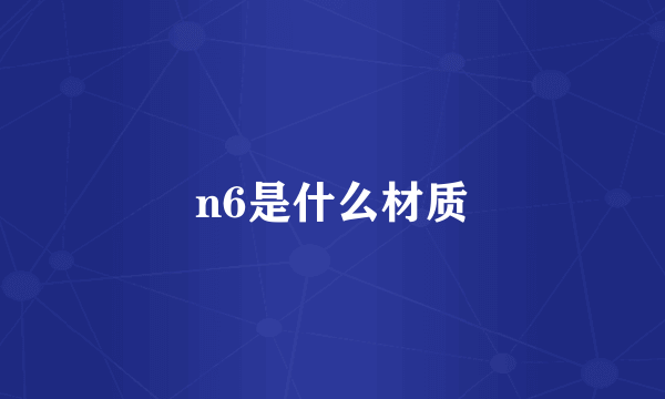 n6是什么材质