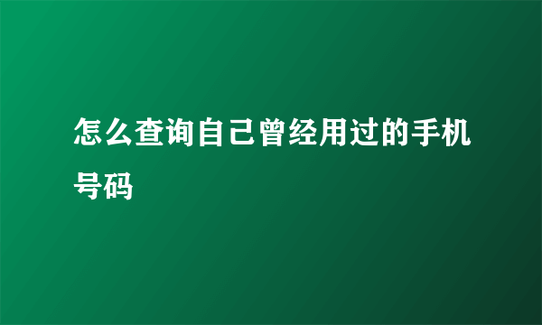 怎么查询自己曾经用过的手机号码