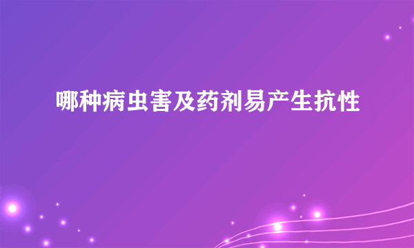 哪种病虫害及药剂易产生抗性