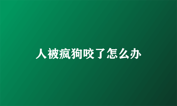人被疯狗咬了怎么办