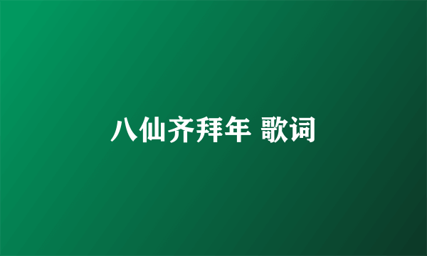 八仙齐拜年 歌词