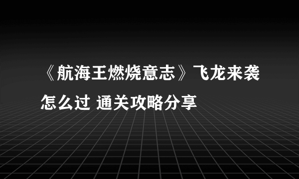 《航海王燃烧意志》飞龙来袭怎么过 通关攻略分享