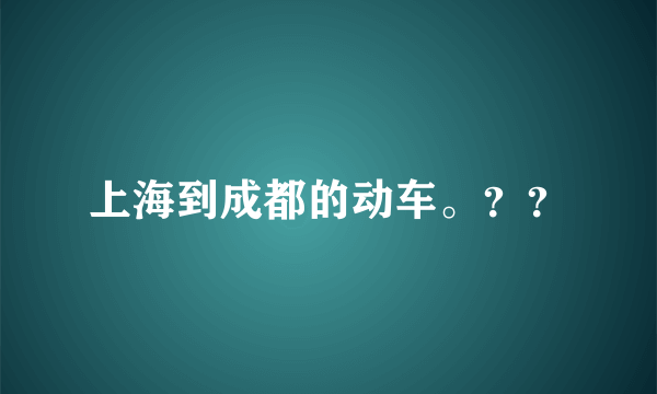 上海到成都的动车。？？