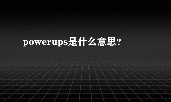 powerups是什么意思？