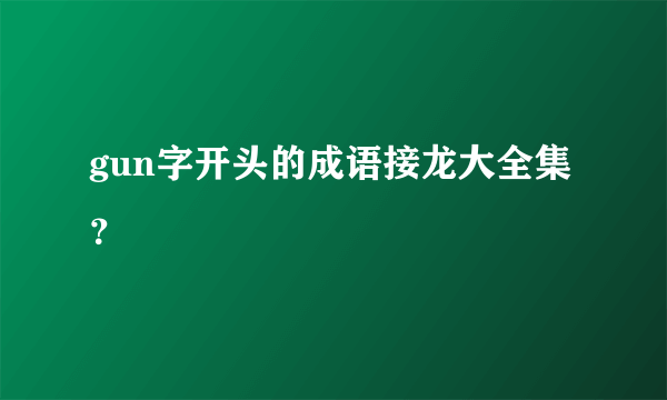 gun字开头的成语接龙大全集？