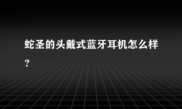 蛇圣的头戴式蓝牙耳机怎么样？