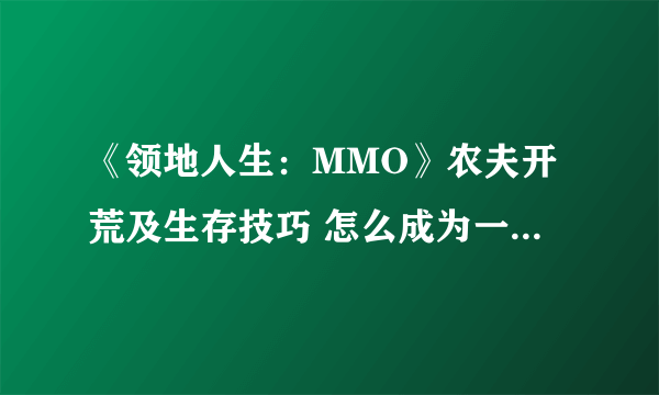 《领地人生：MMO》农夫开荒及生存技巧 怎么成为一个优秀农夫？