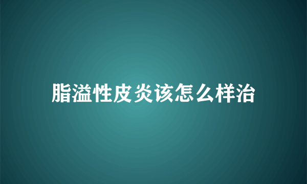 脂溢性皮炎该怎么样治