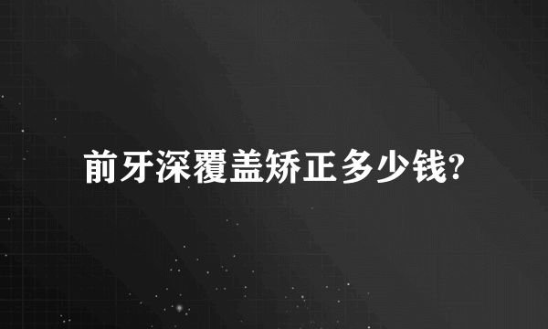 前牙深覆盖矫正多少钱?