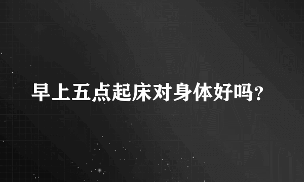 早上五点起床对身体好吗？