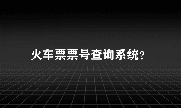 火车票票号查询系统？
