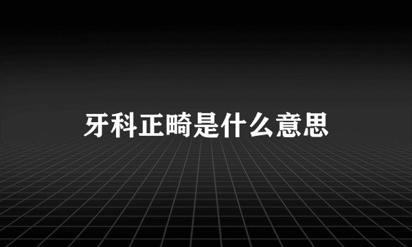 牙科正畸是什么意思
