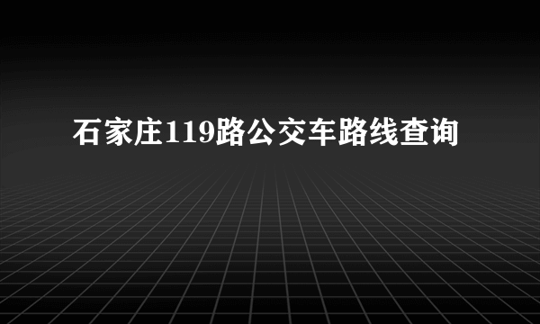 石家庄119路公交车路线查询