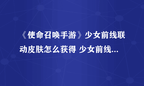 《使命召唤手游》少女前线联动皮肤怎么获得 少女前线联动皮肤获取途径