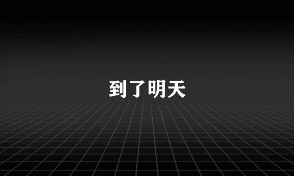 到了明天