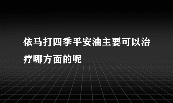 依马打四季平安油主要可以治疗哪方面的呢