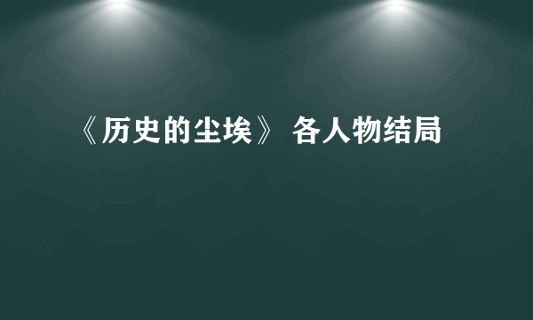 《历史的尘埃》 各人物结局