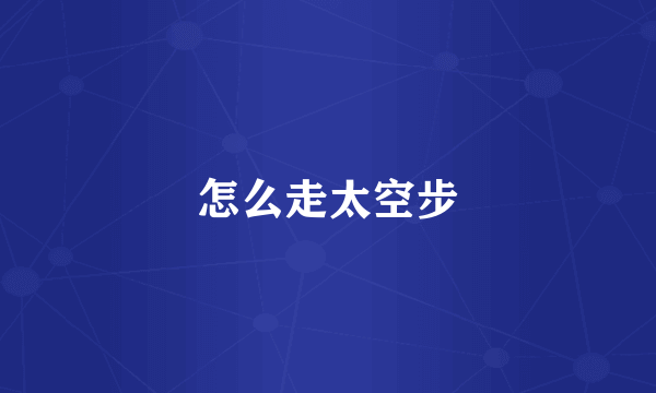 怎么走太空步