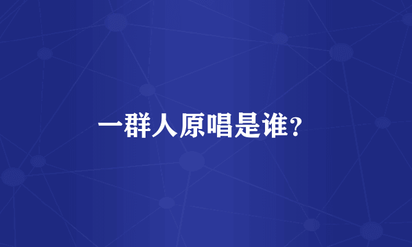 一群人原唱是谁？